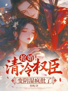 抢婚！清冷权臣变阴湿疯批了