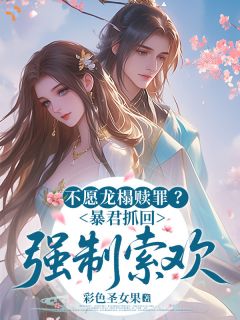 不愿龙榻赎罪?暴君抓回强制索欢