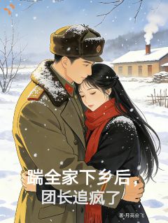 踹全家下乡后，团长追疯了