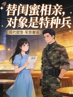替闺蜜相亲，对象是特种兵