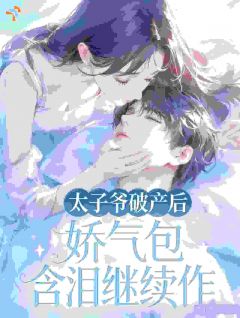 太子爷破产后！娇气包含泪继续作