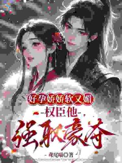 好孕娇娇软又媚，权臣他强取豪夺
