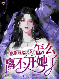 联姻对象厌女，怎么离不开她了？