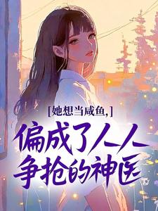 她想当咸鱼，偏成了人人争抢的神医