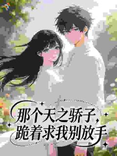 那个天之骄子，跪着求我别放手