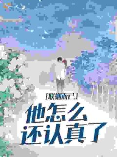 联姻而已，他怎么还认真了