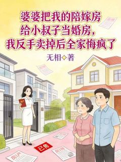 婆婆把我的陪嫁房给小叔子当婚房，我反手卖掉后全家悔疯了
