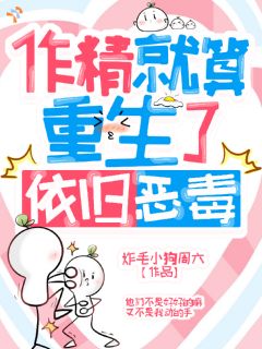 作精就算重生了，依旧恶毒
