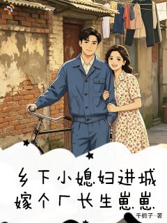乡下小媳妇进城，嫁个厂长生崽崽