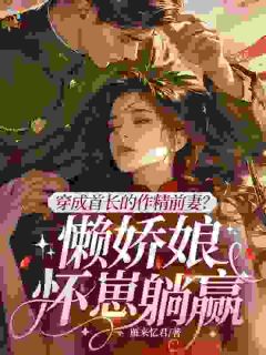 穿成首长的作精前妻?懒娇娘怀崽躺赢