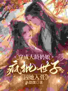 穿成大龄奶娘,疯批世子囚她入骨