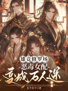 雄竞修罗场,恶毒女配变成万人迷