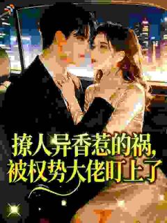 撩人异香惹的祸，被权势大佬盯上了