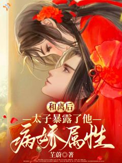 和离后，太子暴露了他病娇属性