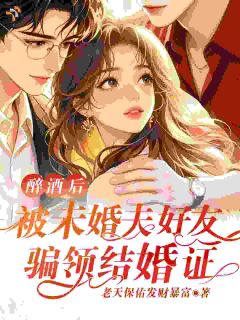 醉酒后,被未婚夫好友骗领结婚证