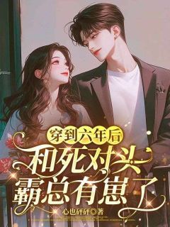 穿到六年后,和死对头霸总有崽了