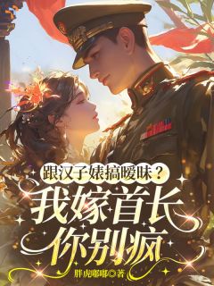 跟汉子婊搞暧昧?我嫁首长你别疯