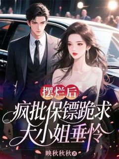 摆烂后，疯批保镖跪求大小姐垂怜