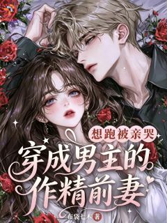 穿成男主的作精前妻，想跑被亲哭