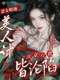 恶女略施美人计，满京权贵皆沦陷