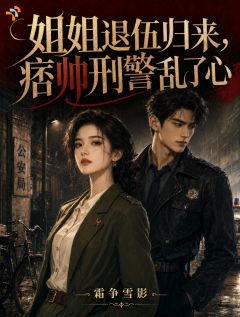 姐姐退伍归来,痞帅刑警乱了心