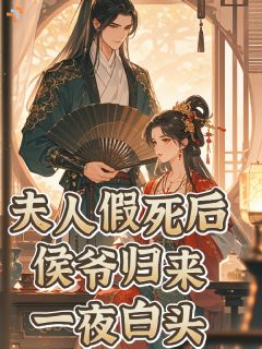 夫人假死后,侯爷归来一夜白头!