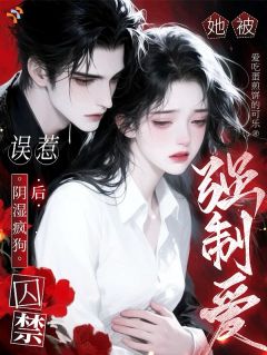 误惹阴湿疯狗后，她被囚禁强制爱