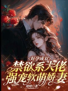 好孕成双,禁欲系大佬强宠软萌娇妻