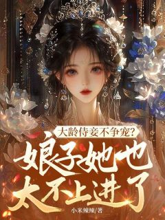 大龄侍妾不争宠？娘子她也太不上进了