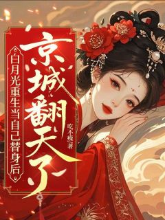 白月光重生当自己替身后，京城翻天了