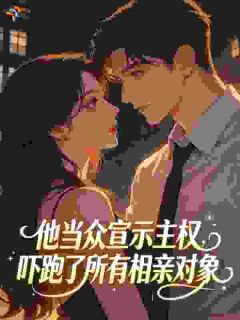 他当众宣示主权，吓跑了所有相亲对象