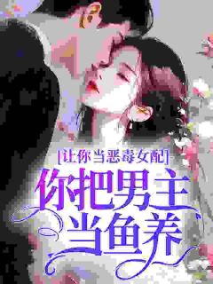 让你当恶毒女配，你把男主当鱼养？
