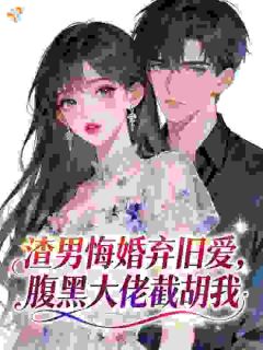 渣男悔婚弃旧爱，腹黑大佬截胡我