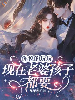 你说的玩玩,现在老婆孩子都要