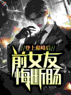 登上巅峰后，前女友悔断肠