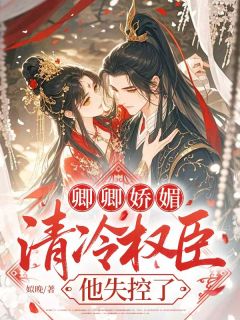 卿卿娇媚：清冷权臣他失控了