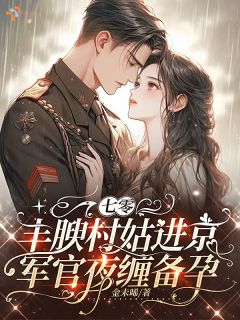 七零丰腴村姑进京,军官夜缠备孕