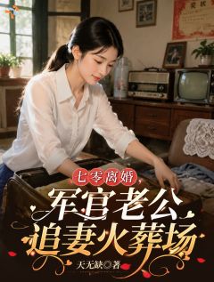 七零离婚,军官老公追妻火葬场