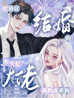 把协议结婚的失忆大佬调教成乖狗