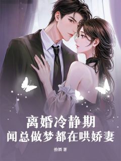 离婚冷静期,闻总做梦都在哄娇妻
