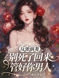 反派前妻别死了,回来管好你男人