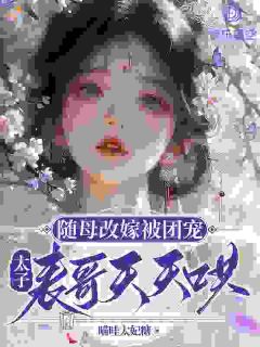 随母改嫁被团宠,太子表哥天天哄