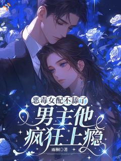 恶毒女配不舔了,男主他疯狂上瘾