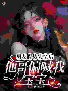 男友假装失忆后，他哥偏喊我宝宝
