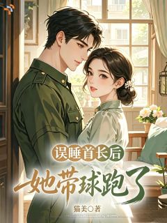误睡首长后,炮灰她带球跑了