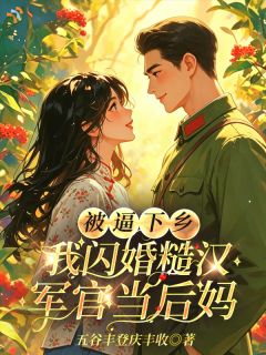 被逼下乡,我闪婚糙汉军官当后妈