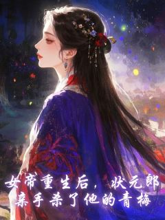 女帝重生后,状元郎亲手杀了他的青梅