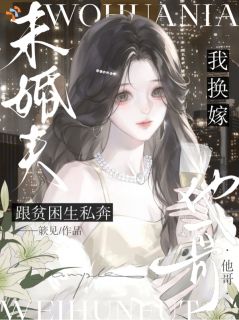 未婚夫跟贫困生私奔,我换嫁他哥