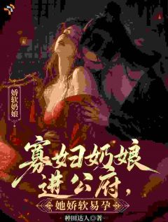 寡妇奶娘进公府,她娇软易孕