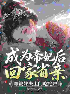 成为帝妃后回家省亲,却被妹夫上门吃绝户